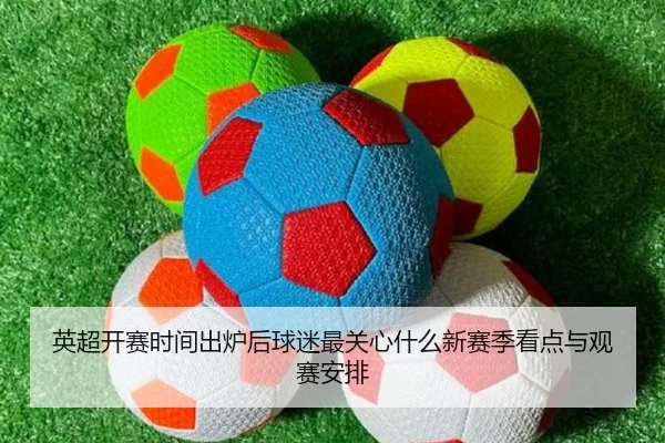 英超开赛时间出炉后球迷最关心什么新赛季看点与观赛安排